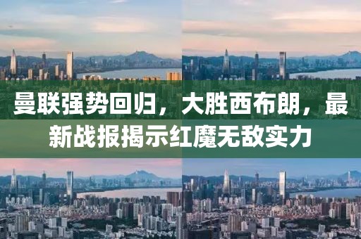 曼联强势回归，大胜西布朗，最新战报揭示红魔无敌实力