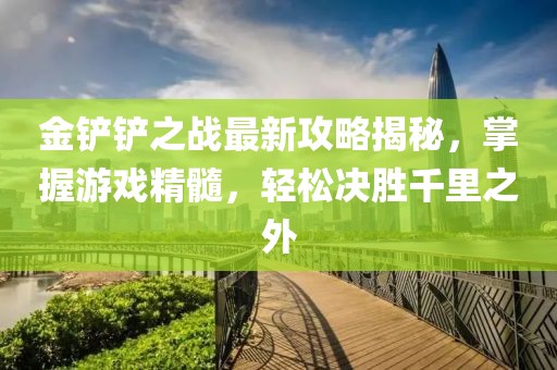 金铲铲之战最新攻略揭秘，掌握游戏精髓，轻松决胜千里之外