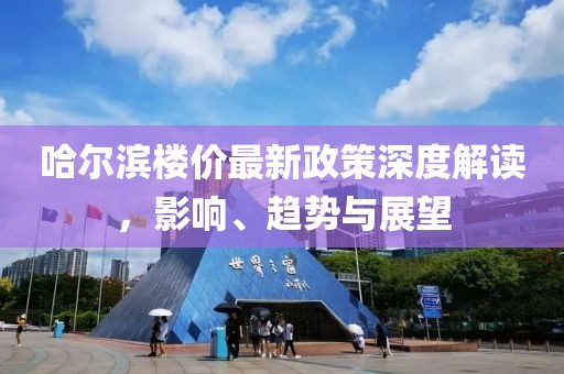 哈尔滨楼价最新政策深度解读，影响、趋势与展望