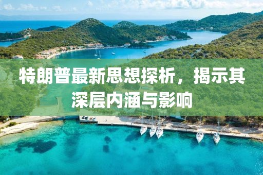 特朗普最新思想探析，揭示其深层内涵与影响