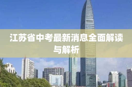 江苏省中考最新消息全面解读与解析