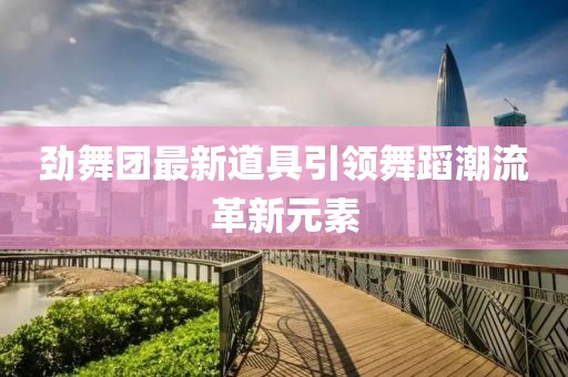 劲舞团最新道具引领舞蹈潮流革新元素