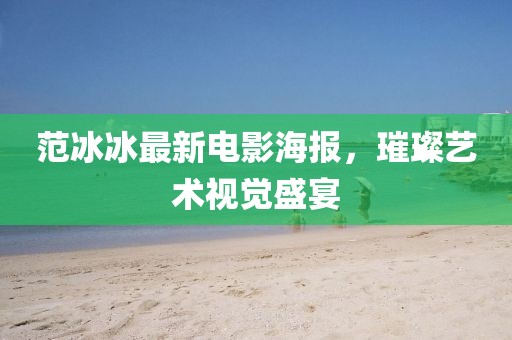范冰冰最新电影海报，璀璨艺术视觉盛宴