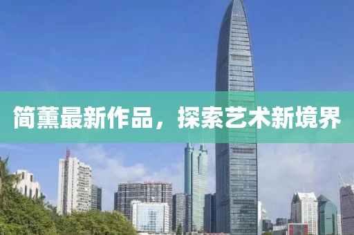 简薰最新作品，探索艺术新境界