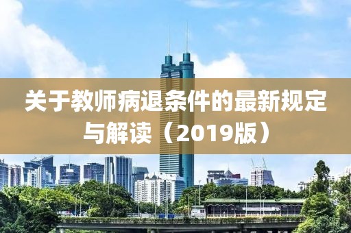关于教师病退条件的最新规定与解读（2019版）