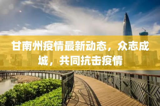 甘南州疫情最新动态，众志成城，共同抗击疫情