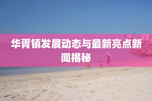 华胥镇发展动态与最新亮点新闻揭秘