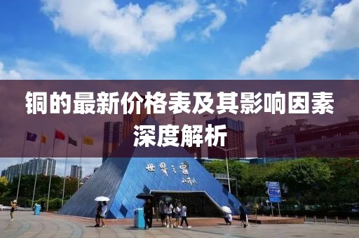 铜的最新价格表及其影响因素深度解析