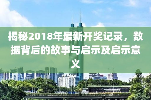 揭秘2018年最新开奖记录，数据背后的故事与启示及启示意义