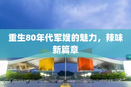 重生80年代军嫂的魅力，辣味新篇章
