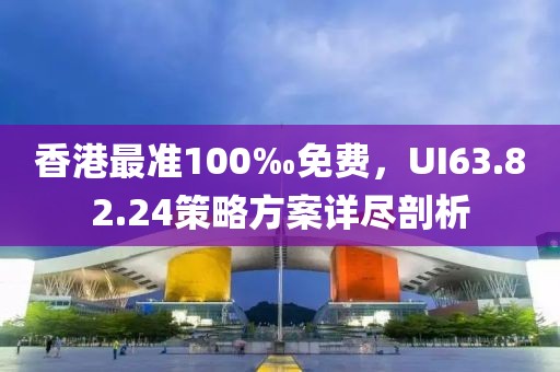 香港最准100‰免费，UI63.82.24策略方案详尽剖析