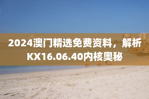 2024澳门精选免费资料，解析KX16.06.40内核奥秘