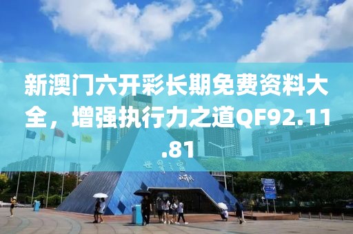 新澳门六开彩长期免费资料大全，增强执行力之道QF92.11.81