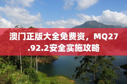 澳门正版大全免费资，MQ27.92.2安全实施攻略