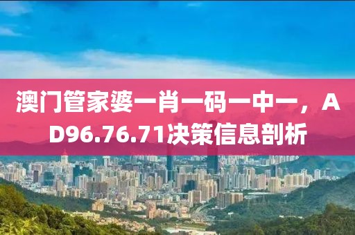 澳门管家婆一肖一码一中一，AD96.76.71决策信息剖析