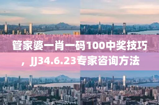 管家婆一肖一码100中奖技巧，JJ34.6.23专家咨询方法
