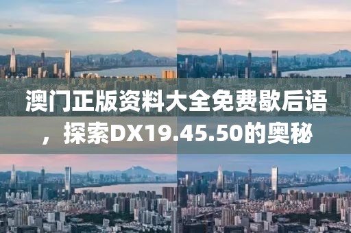 澳门正版资料大全免费歇后语，探索DX19.45.50的奥秘
