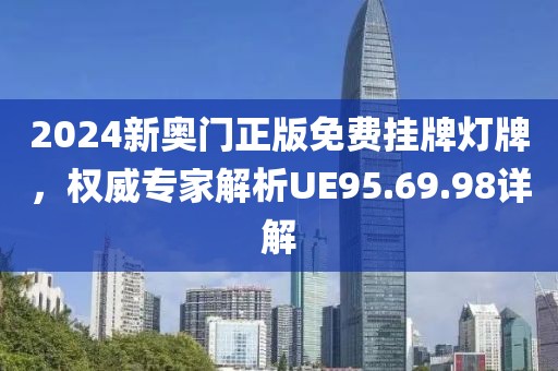 2024新奥门正版免费挂牌灯牌，权威专家解析UE95.69.98详解