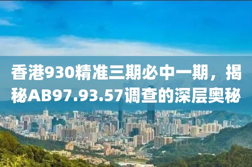 香港930精准三期必中一期，揭秘AB97.93.57调查的深层奥秘