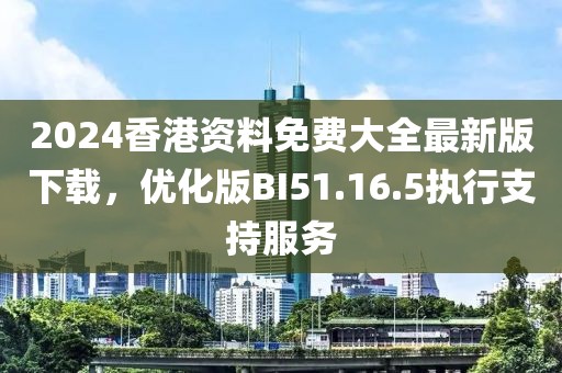 2024香港资料免费大全最新版下载，优化版BI51.16.5执行支持服务