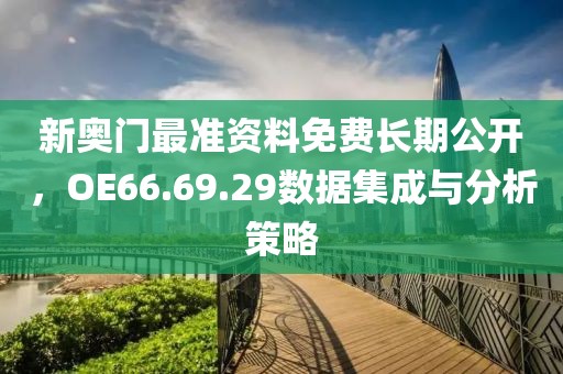新奥门最准资料免费长期公开，OE66.69.29数据集成与分析策略