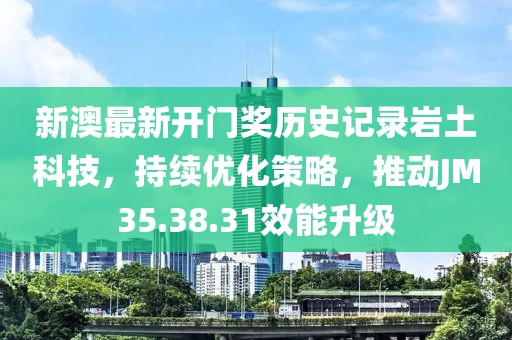 新澳最新开门奖历史记录岩土科技，持续优化策略，推动JM35.38.31效能升级