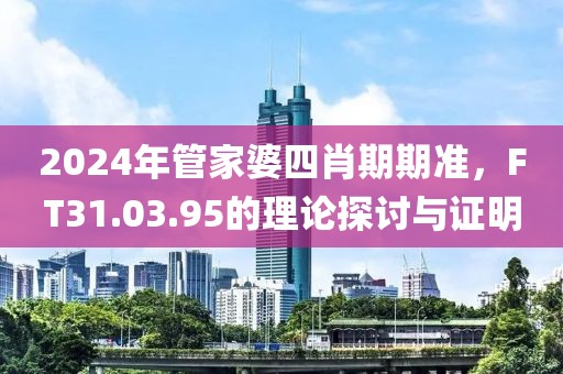 2024年管家婆四肖期期准，FT31.03.95的理论探讨与证明