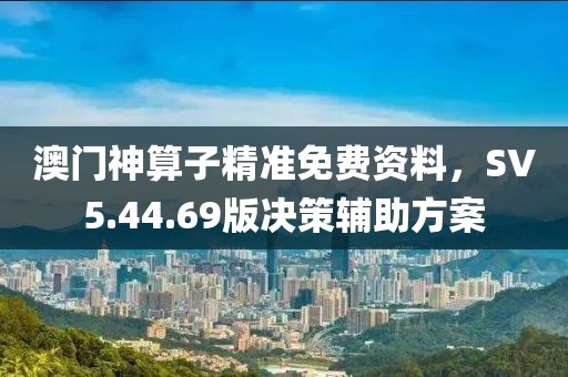 澳门神算子精准免费资料，SV5.44.69版决策辅助方案