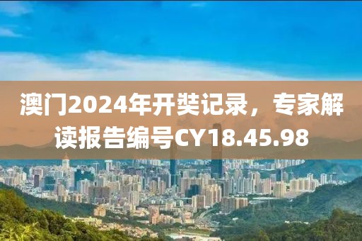 澳门2024年开奘记录，专家解读报告编号CY18.45.98