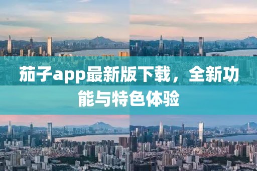 茄子app最新版下载，全新功能与特色体验