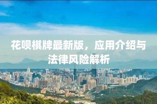 花呗棋牌最新版，应用介绍与法律风险解析