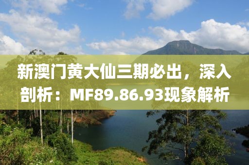 新澳门黄大仙三期必出，深入剖析：MF89.86.93现象解析