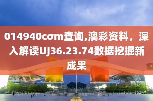 014940cσm查询,澳彩资料，深入解读UJ36.23.74数据挖掘新成果