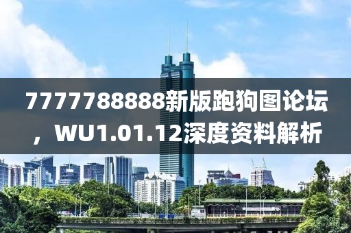 7777788888新版跑狗图论坛，WU1.01.12深度资料解析