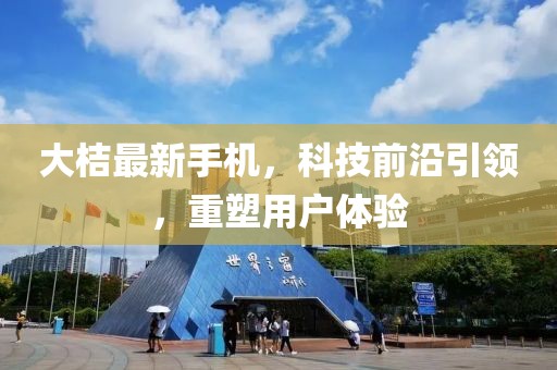 大桔最新手机，科技前沿引领，重塑用户体验