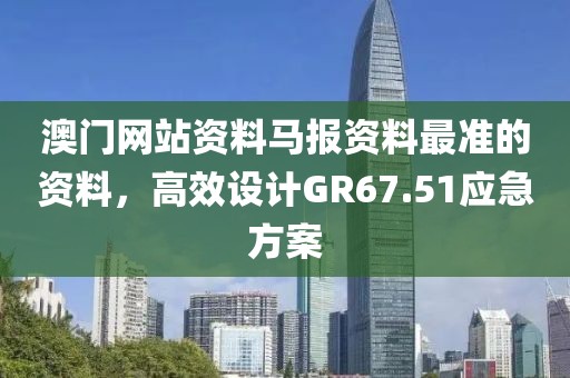 澳门网站资料马报资料最准的资料，高效设计GR67.51应急方案