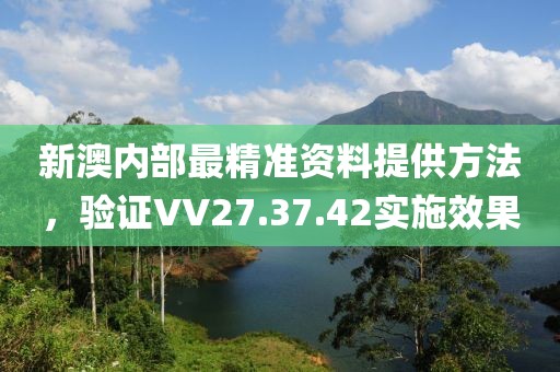 新澳内部最精准资料提供方法，验证VV27.37.42实施效果