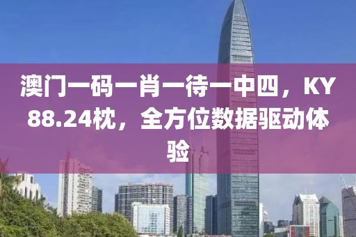澳门一码一肖一待一中四，KY88.24枕，全方位数据驱动体验