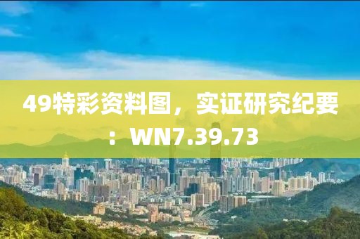 49特彩资料图，实证研究纪要：WN7.39.73