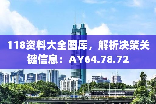 118资料大全图库，解析决策关键信息：AY64.78.72