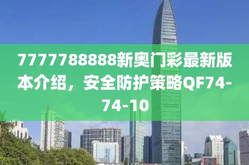 7777788888新奥门彩最新版本介绍，安全防护策略QF74-74-10