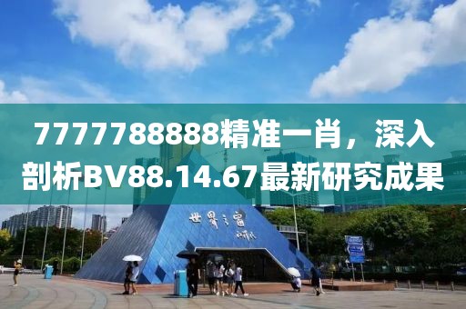 7777788888精准一肖，深入剖析BV88.14.67最新研究成果