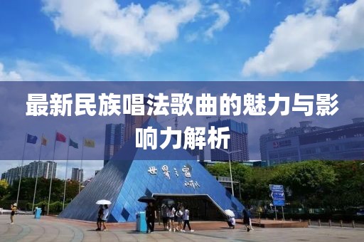 最新民族唱法歌曲的魅力与影响力解析