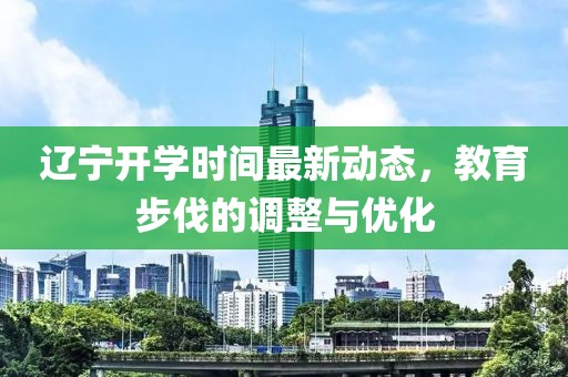 辽宁开学时间最新动态，教育步伐的调整与优化