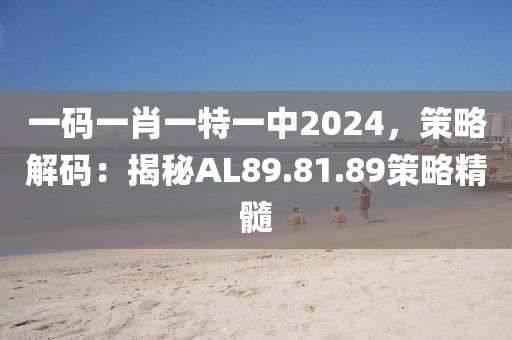 一码一肖一特一中2024，策略解码：揭秘AL89.81.89策略精髓