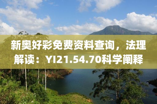 新奥好彩免费资料查询，法理解读：YI21.54.70科学阐释