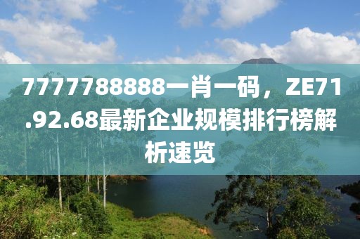 7777788888一肖一码，ZE71.92.68最新企业规模排行榜解析速览