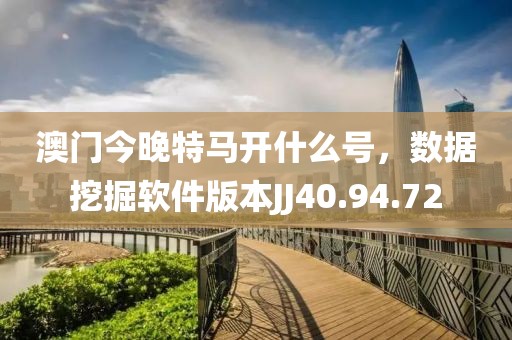 澳门今晚特马开什么号，数据挖掘软件版本JJ40.94.72