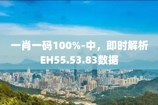 一肖一码100%-中，即时解析EH55.53.83数据
