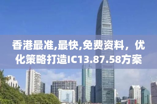 香港最准,最快,免费资料，优化策略打造IC13.87.58方案